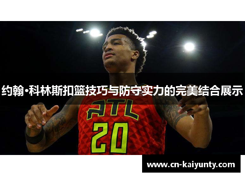 约翰·科林斯扣篮技巧与防守实力的完美结合展示