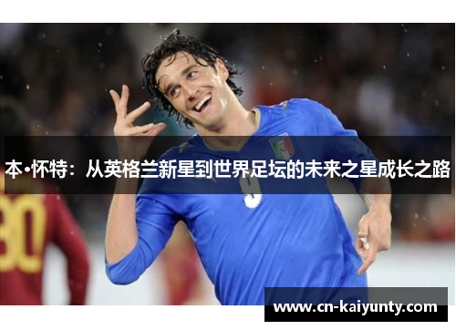 本·怀特：从英格兰新星到世界足坛的未来之星成长之路