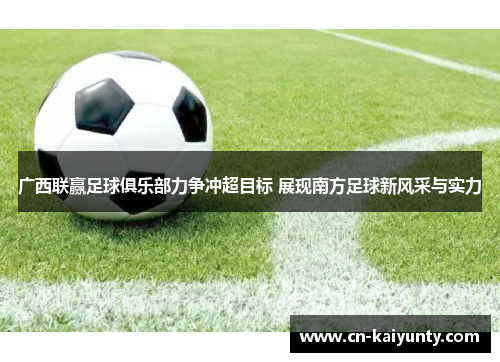 广西联赢足球俱乐部力争冲超目标 展现南方足球新风采与实力