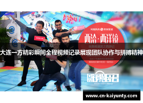 大连一方精彩瞬间全程视频记录展现团队协作与拼搏精神