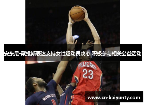 安东尼·戴维斯表达支持女性运动员决心 积极参与相关公益活动