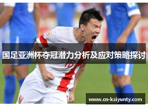 国足亚洲杯夺冠潜力分析及应对策略探讨