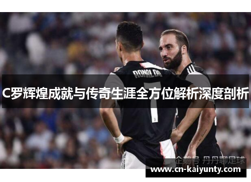 C罗辉煌成就与传奇生涯全方位解析深度剖析