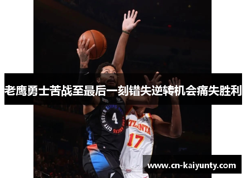 老鹰勇士苦战至最后一刻错失逆转机会痛失胜利