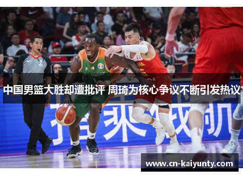 中国男篮大胜却遭批评 周琦为核心争议不断引发热议