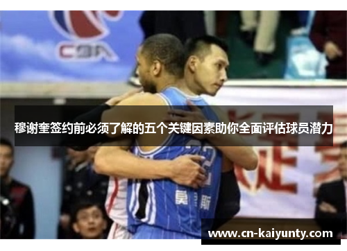 穆谢奎签约前必须了解的五个关键因素助你全面评估球员潜力