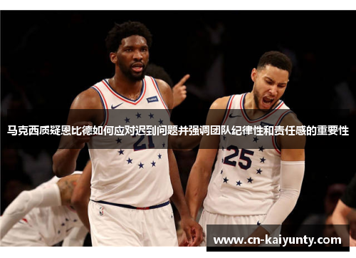 马克西质疑恩比德如何应对迟到问题并强调团队纪律性和责任感的重要性