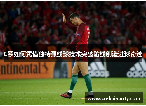 C罗如何凭借独特弧线球技术突破防线创造进球奇迹