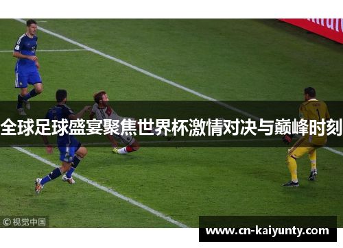 全球足球盛宴聚焦世界杯激情对决与巅峰时刻