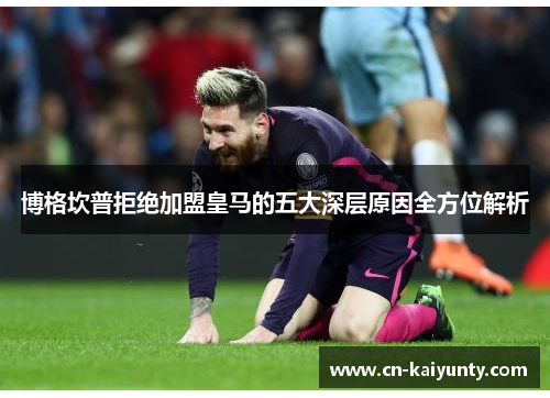 博格坎普拒绝加盟皇马的五大深层原因全方位解析 博格坎普拒绝加盟皇马的五大深层原因全方位解析