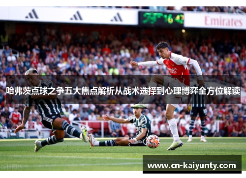 哈弗茨点球之争五大焦点解析从战术选择到心理博弈全方位解读