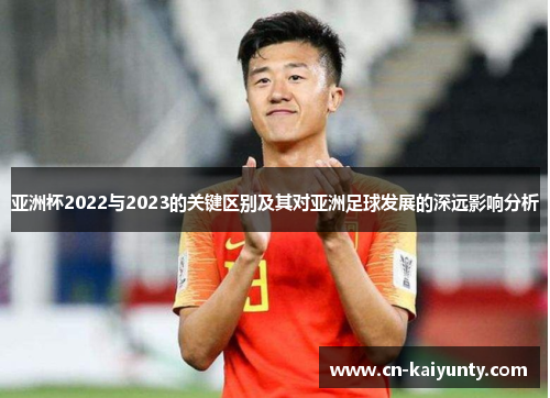 亚洲杯2022与2023的关键区别及其对亚洲足球发展的深远影响分析 亚洲杯2022与2023的关键区别及其对亚洲足球发展的深远影响分析