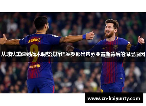 从球队重建到战术调整浅析巴塞罗那出售苏亚雷斯背后的深层原因 从球队重建到战术调整浅析巴塞罗那出售苏亚雷斯背后的深层原因