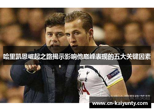 哈里凯恩崛起之路揭示影响他巅峰表现的五大关键因素