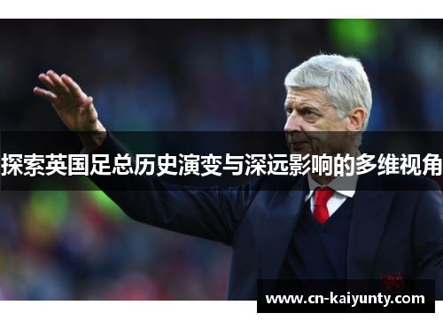 探索英国足总历史演变与深远影响的多维视角